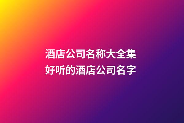 酒店公司名称大全集 好听的酒店公司名字-第1张-公司起名-玄机派